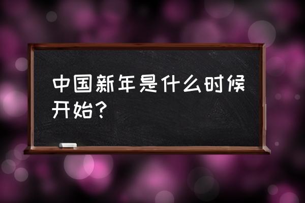 中国新年是哪一天 中国新年是什么时候开始？