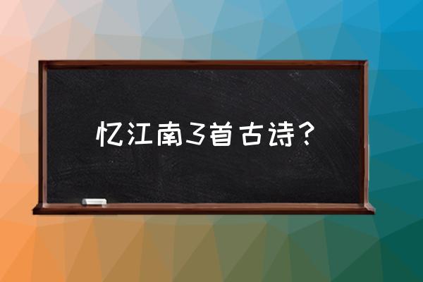 《忆江南》的三首词 忆江南3首古诗？