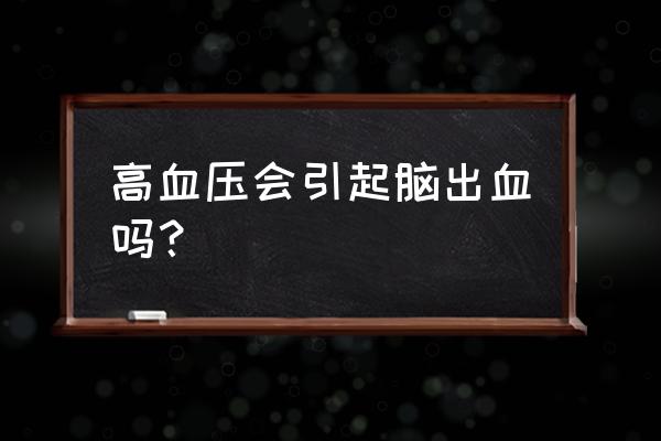 脑出血一定是高血压造成的 高血压会引起脑出血吗？