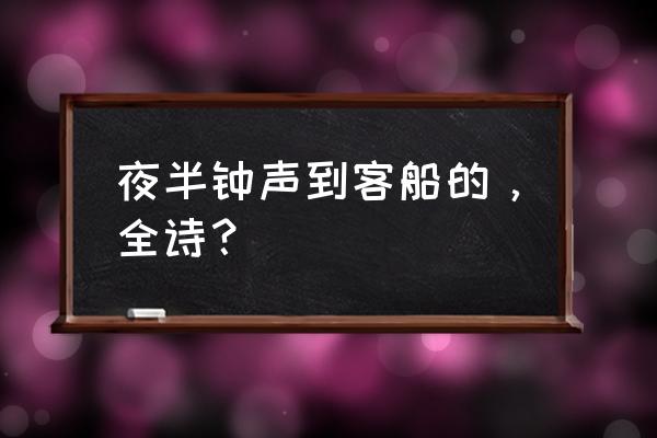 夜半钟声到客船全首诗 夜半钟声到客船的，全诗？