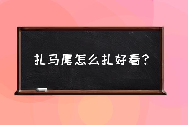 如何扎马尾好看 扎马尾怎么扎好看？