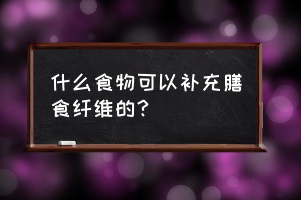 含膳食纤维的食物有哪些 什么食物可以补充膳食纤维的？