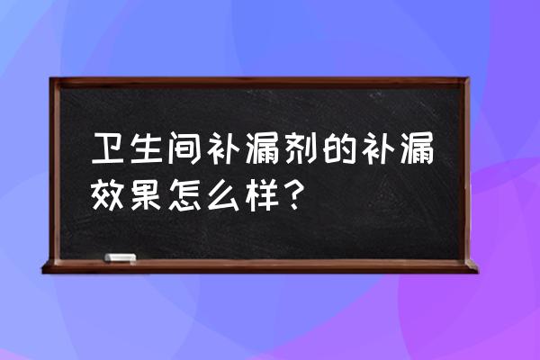 卫生间补漏防水的大功效 卫生间补漏剂的补漏效果怎么样？