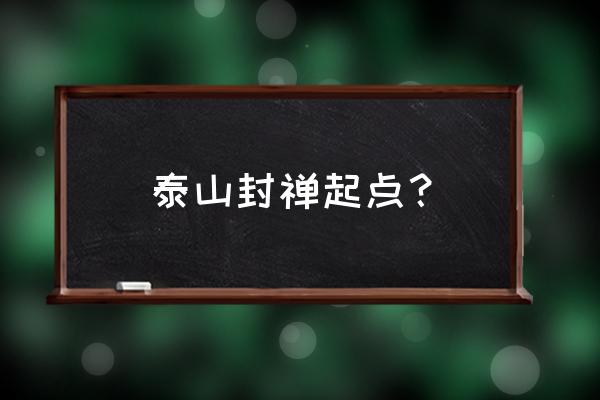 泰山封禅大典现在还有么 泰山封禅起点？