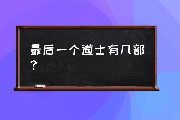 最后一个道士有几部 最后一个道士有几部？