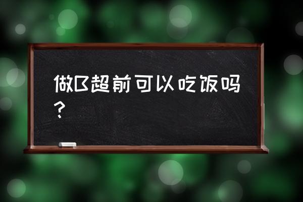 做b超前能不能吃饭 做B超前可以吃饭吗？