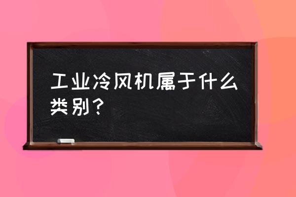 工业冷风机 工业冷风机属于什么类别？