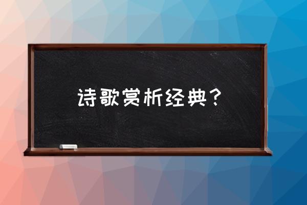 经典古诗文赏析 诗歌赏析经典？