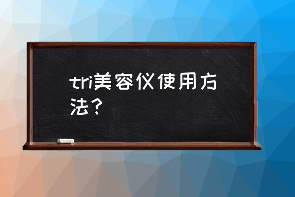 tria激光美容仪使用方法 tri美容仪使用方法？