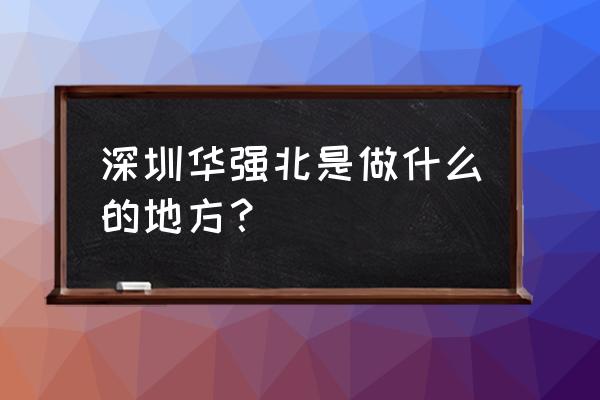 深圳华强北是干什么的 深圳华强北是做什么的地方？