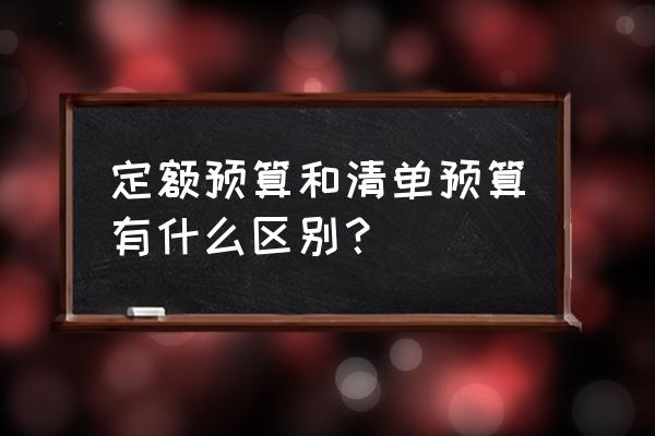 定额预算表 定额预算和清单预算有什么区别？