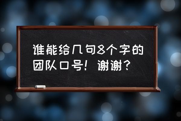 团队口号大全8个字 谁能给几句8个字的团队口号！谢谢？