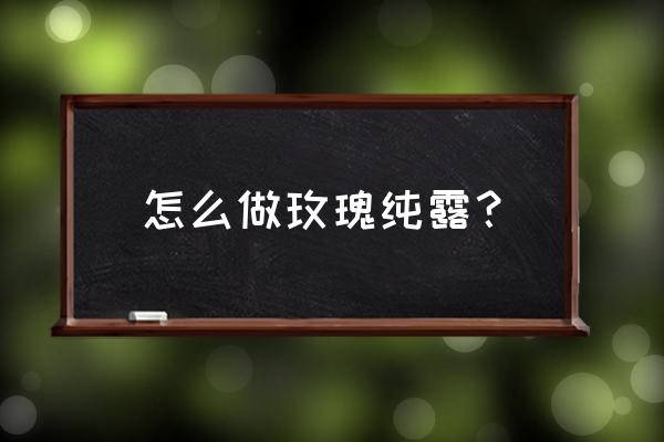 玫瑰纯露的做法 怎么做玫瑰纯露？