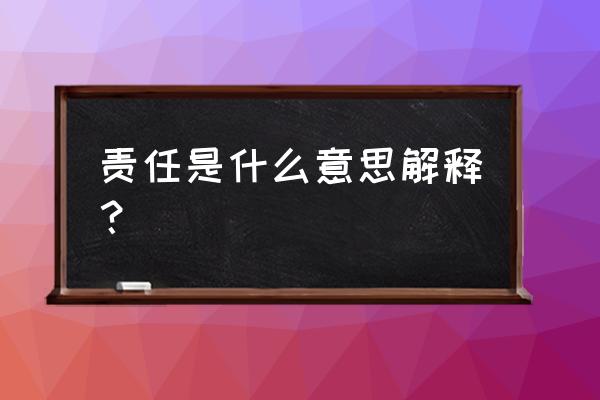 责任是什么意思解释 责任是什么意思解释？