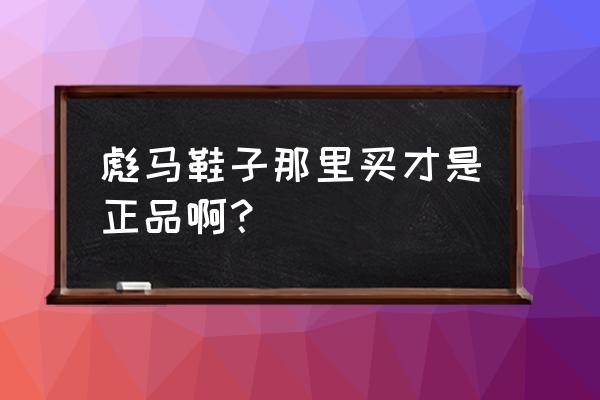 彪马男鞋正品 彪马鞋子那里买才是正品啊？