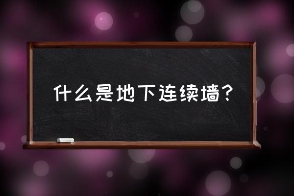 地下连续墙定义 什么是地下连续墙？