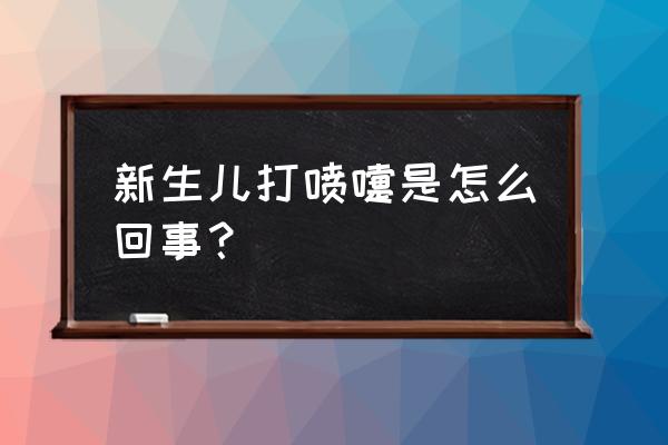 新生儿偶尔打喷嚏 新生儿打喷嚏是怎么回事？