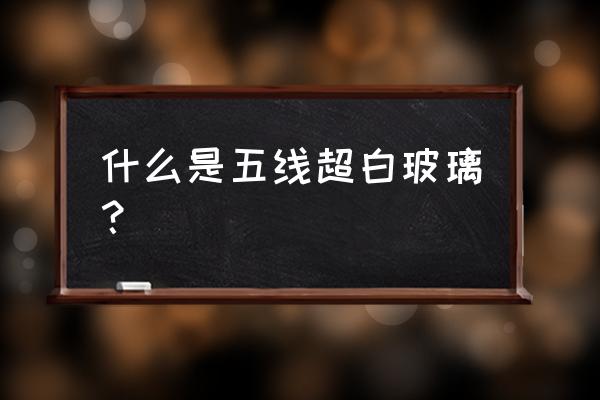 超白玻璃等级 什么是五线超白玻璃？