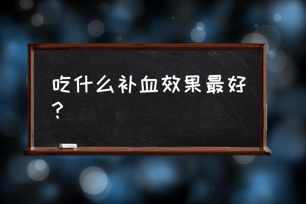 补血的最佳食物 吃什么补血效果最好？