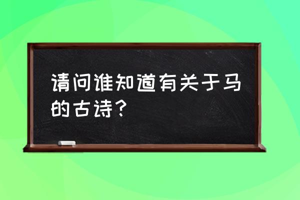 写马的古诗有哪些 请问谁知道有关于马的古诗？