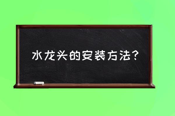 水龙头的安装方法 水龙头的安装方法？