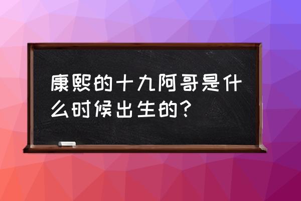 爱新觉罗十九阿哥 康熙的十九阿哥是什么时候出生的？