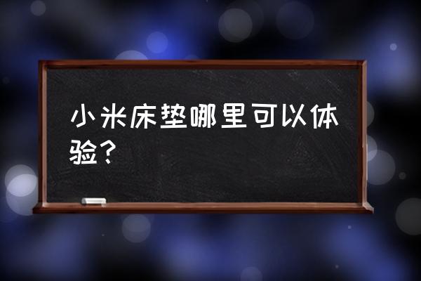 小米店可以看到床垫吗 小米床垫哪里可以体验？