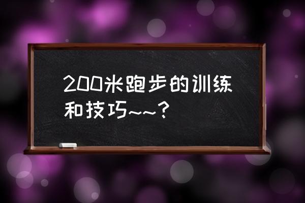 200米跑步技巧与训练 200米跑步的训练和技巧~~？