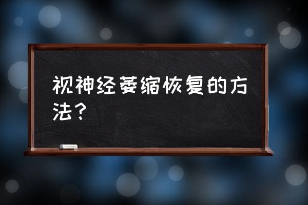 视神经萎缩如何恢复 视神经萎缩恢复的方法？