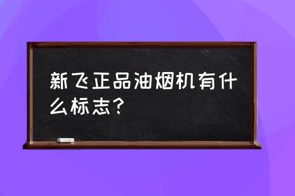 油烟机品牌标志大全 新飞正品油烟机有什么标志？