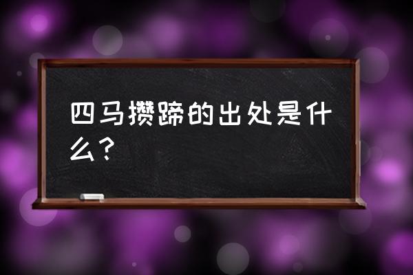 四马攒蹄是什么动物 四马攒蹄的出处是什么？