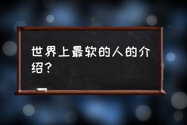 世界上最软的人是谁 世界上最软的人的介绍？