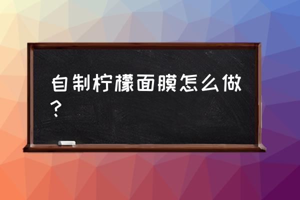 自制柠檬面膜的方法 自制柠檬面膜怎么做？