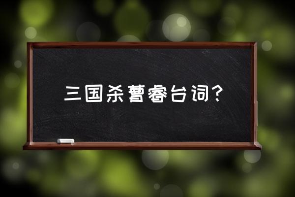 三国杀曹睿台词 三国杀曹睿台词？