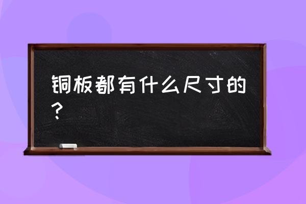 建筑铜板规格 铜板都有什么尺寸的？