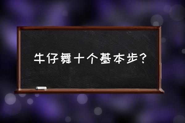 单人牛仔舞十个基本步 牛仔舞十个基本步？