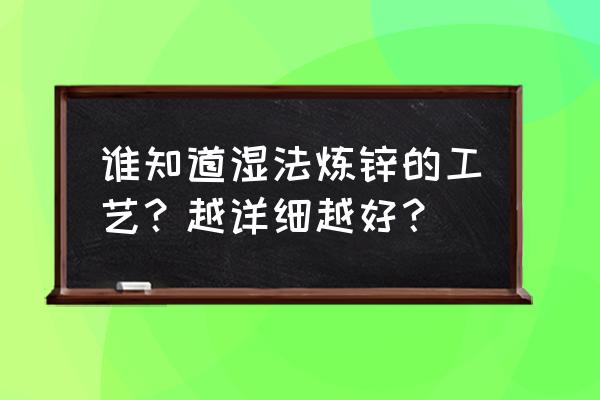 湿法炼锌的几种方法 谁知道湿法炼锌的工艺？越详细越好？