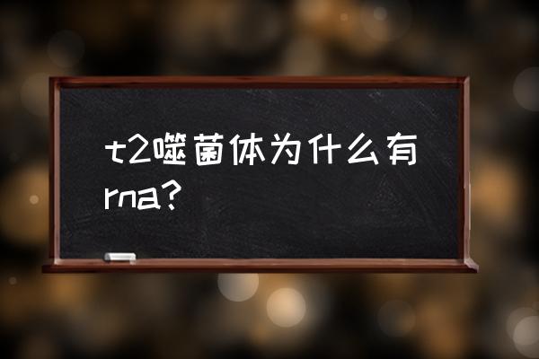 t2噬菌体 t2噬菌体为什么有rna？