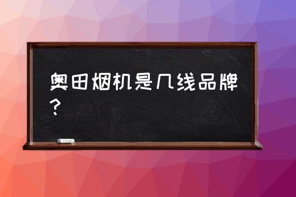 奥田厨卫电器 奥田烟机是几线品牌？