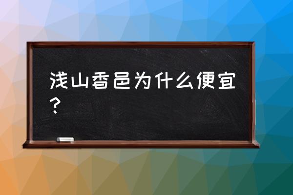 北京顺义浅山香邑 浅山香邑为什么便宜？