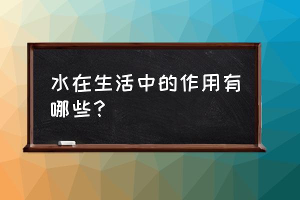 水在生活中的用途 水在生活中的作用有哪些？