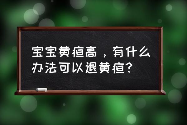 5招快速退黄疸 宝宝黄疸高，有什么办法可以退黄疸？