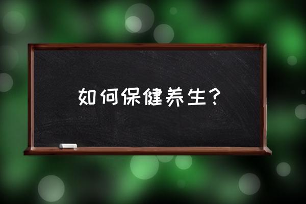 养生保健指南 如何保健养生？