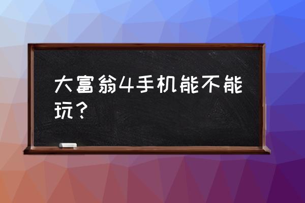 大富翁4手游 大富翁4手机能不能玩？