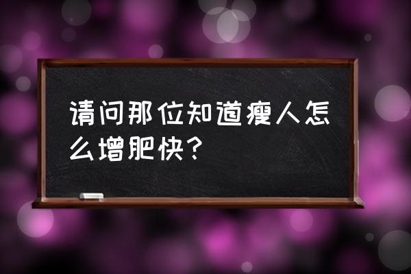 瘦人如何快速增肥 请问那位知道瘦人怎么增肥快？