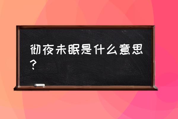 彻夜未眠啥意思 彻夜未眠是什么意思？