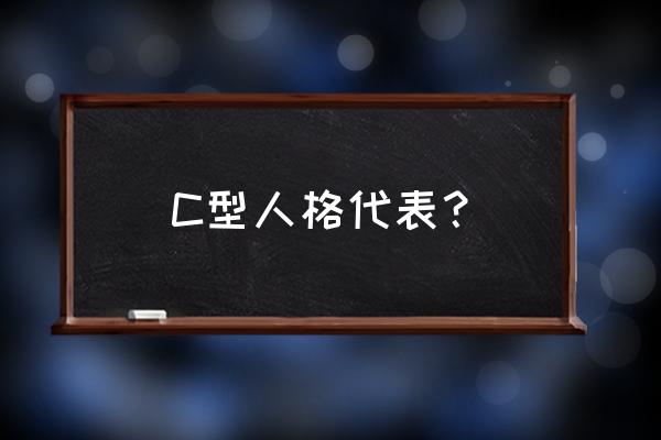 c型人格定义 C型人格代表？