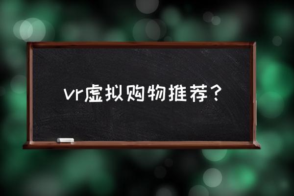 vr虚拟购物 vr虚拟购物推荐？