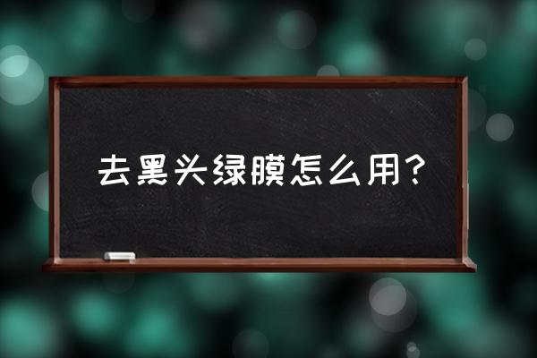 用完去黑头面膜后要做什么 去黑头绿膜怎么用？