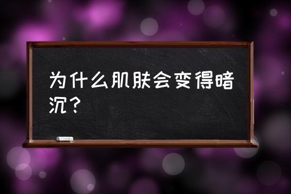 为什么脸上越来越暗沉无光 为什么肌肤会变得暗沉？